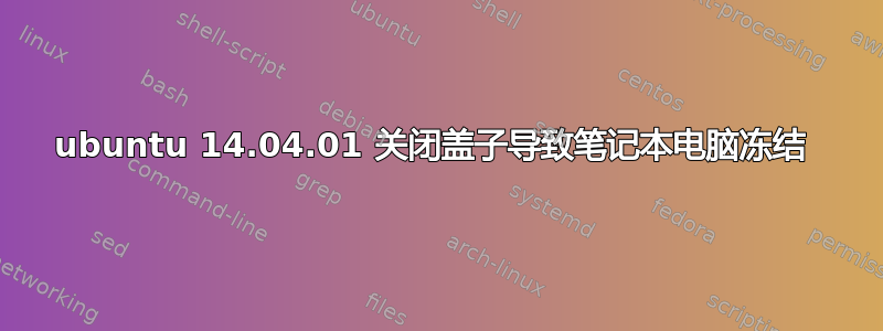 ubuntu 14.04.01 关闭盖子导致笔记本电脑冻结 