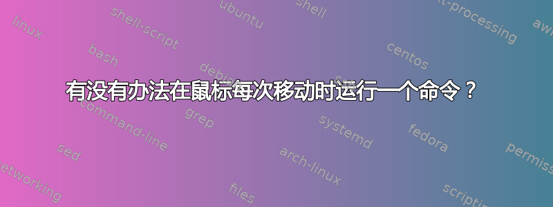 有没有办法在鼠标每次移动时运行一个命令？