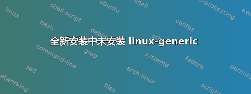 全新安装中未安装 linux-generic