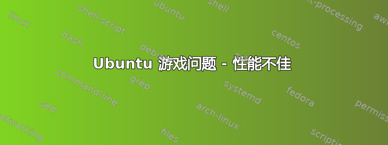 Ubuntu 游戏问题 - 性能不佳