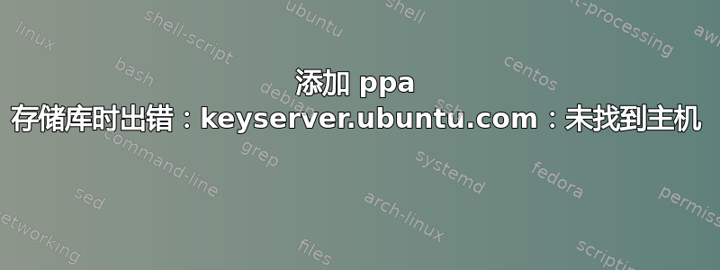 添加 ppa 存储库时出错：keyserver.ubuntu.com：未找到主机 