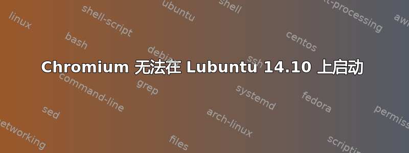 Chromium 无法在 Lubuntu 14.10 上启动