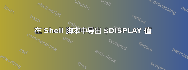 在 Shell 脚本中导出 $DISPLAY 值