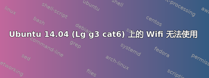 Ubuntu 14.04 (Lg g3 cat6) 上的 Wifi 无法使用