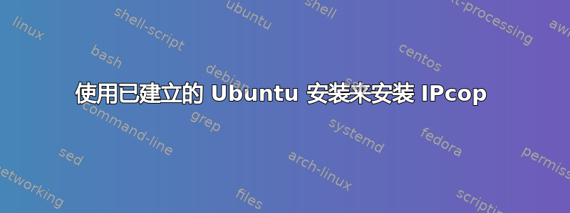 使用已建立的 Ubuntu 安装来安装 IPcop