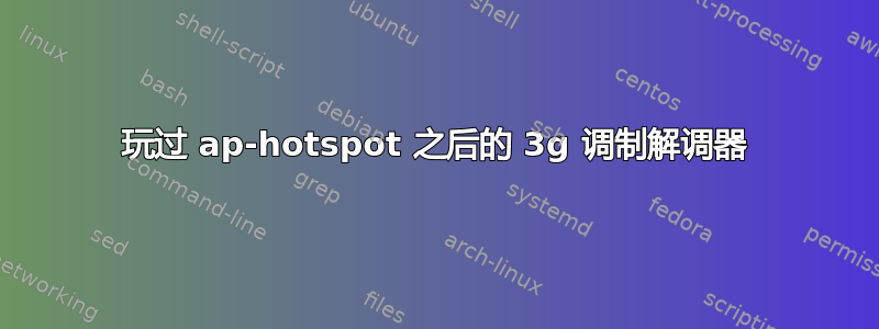 玩过 ap-hotspot 之后的 3g 调制解调器