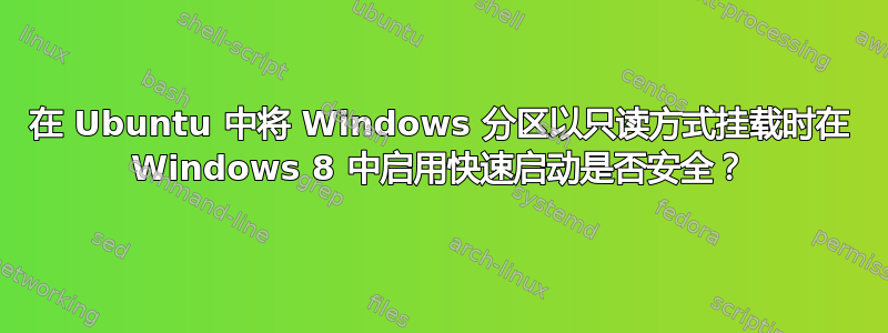 在 Ubuntu 中将 Windows 分区以只读方式挂载时在 Windows 8 中启用快速启动是否安全？