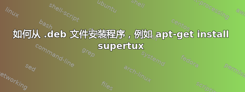 如何从 .deb 文件安装程序，例如 apt-get install supertux