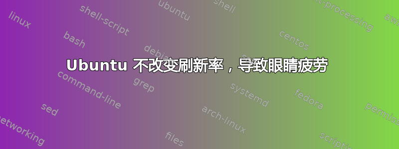 Ubuntu 不改变刷新率，导致眼睛疲劳