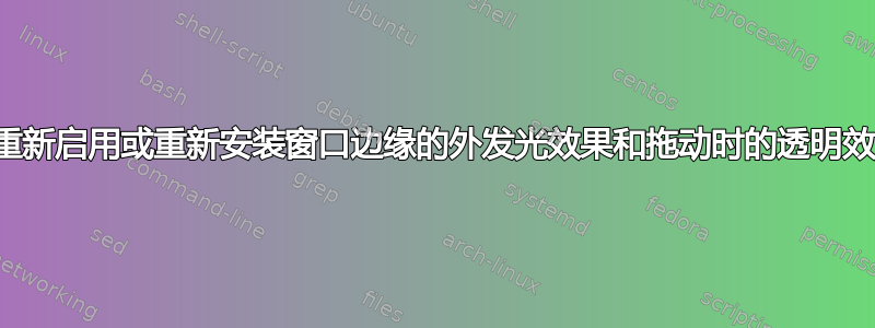 如何重新启用或重新安装窗口边缘的外发光效果和拖动时的透明效果？