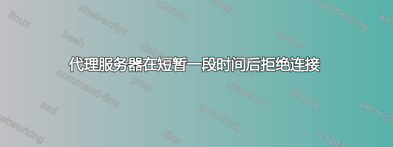 代理服务器在短暂一段时间后拒绝连接