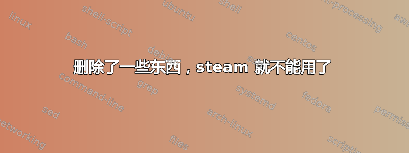 删除了一些东西，steam 就不能用了