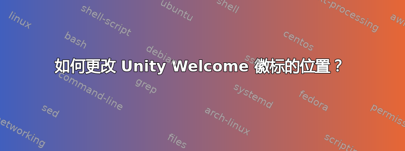 如何更改 Unity Welcome 徽标的位置？