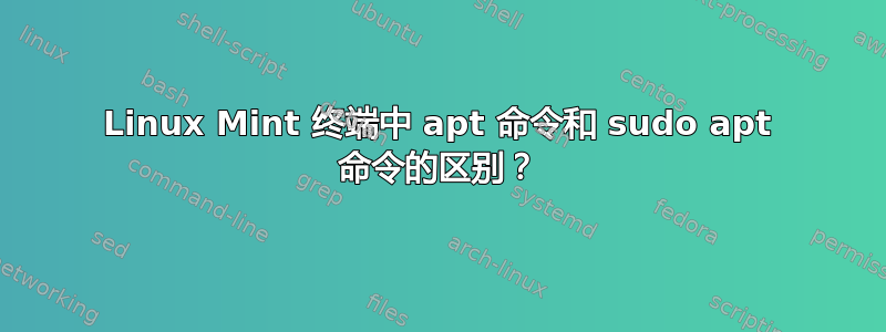 Linux Mint 终端中 apt 命令和 sudo apt 命令的区别？