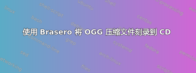 使用 Brasero 将 OGG 压缩文件刻录到 CD