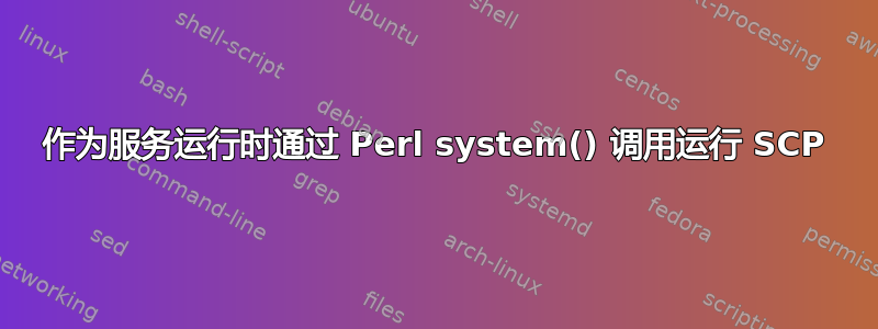 作为服务运行时通过 Perl system() 调用运行 SCP