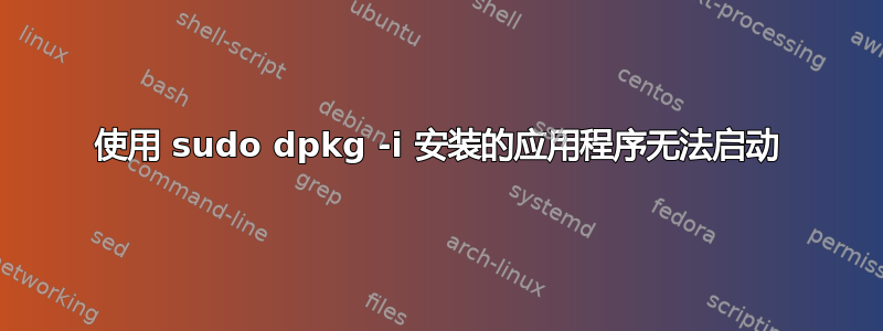 使用 sudo dpkg -i 安装的应用程序无法启动