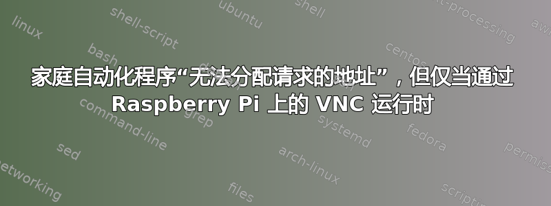 家庭自动化程序“无法分配请求的地址”，但仅当通过 Raspberry Pi 上的 VNC 运行时