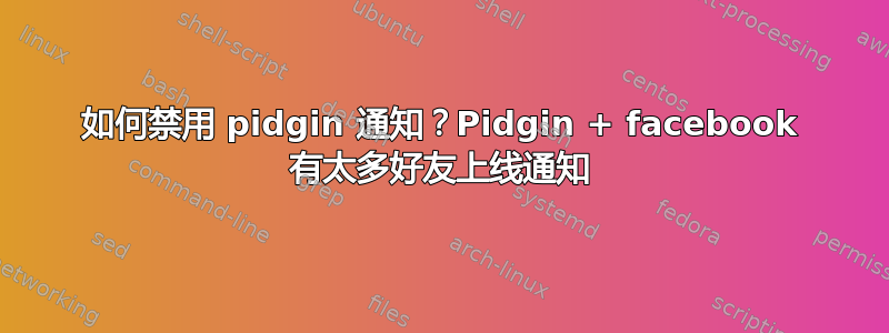 如何禁用 pidgin 通知？Pidgin + facebook 有太多好友上线通知