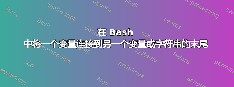 在 Bash 中将一个变量连接到另一个变量或字符串的末尾