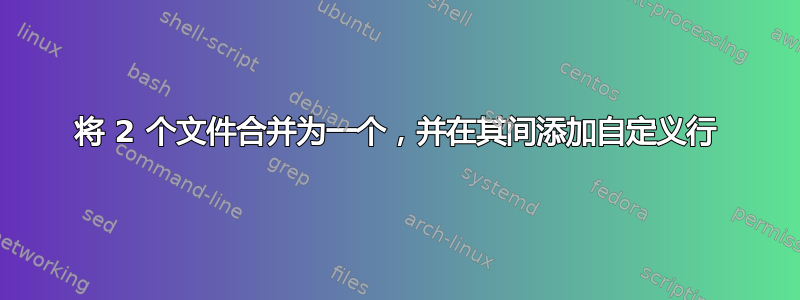 将 2 个文件合并为一个，并在其间添加自定义行