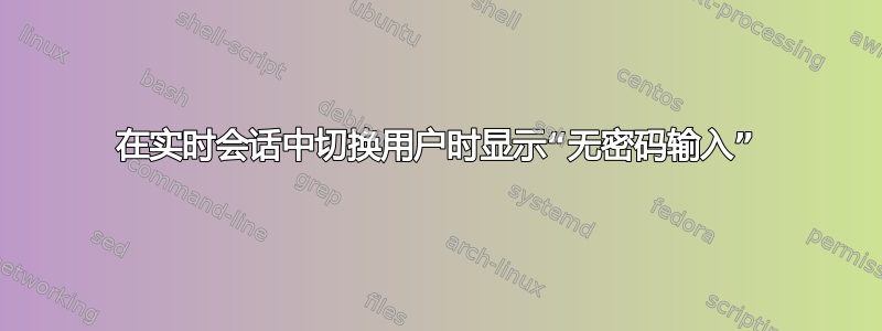 在实时会话中切换用户时显示“无密码输入”