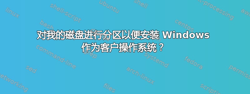 对我的磁盘进行分区以便安装 Windows 作为客户操作系统？