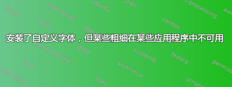 安装了自定义字体，但某些粗细在某些应用程序中不可用