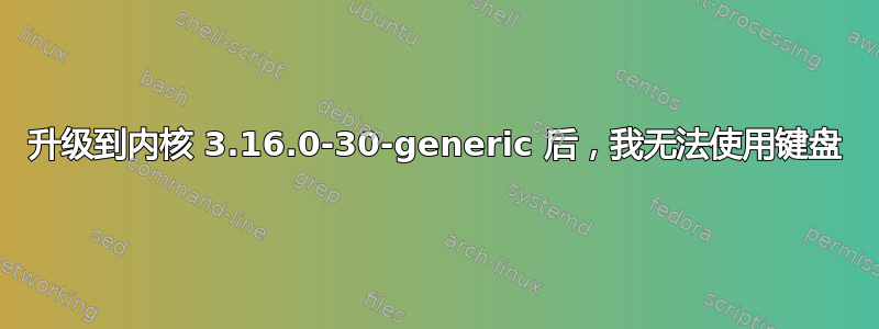 升级到内核 3.16.0-30-generic 后，我无法使用键盘