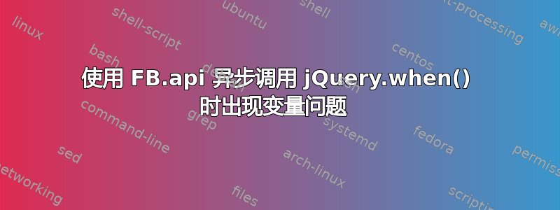 使用 FB.api 异步调用 jQuery.when() 时出现变量问题 