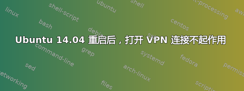 Ubuntu 14.04 重启后，打开 VPN 连接不起作用