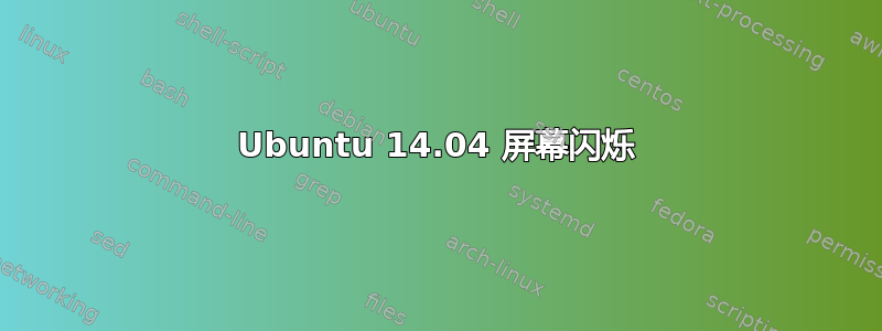 Ubuntu 14.04 屏幕闪烁