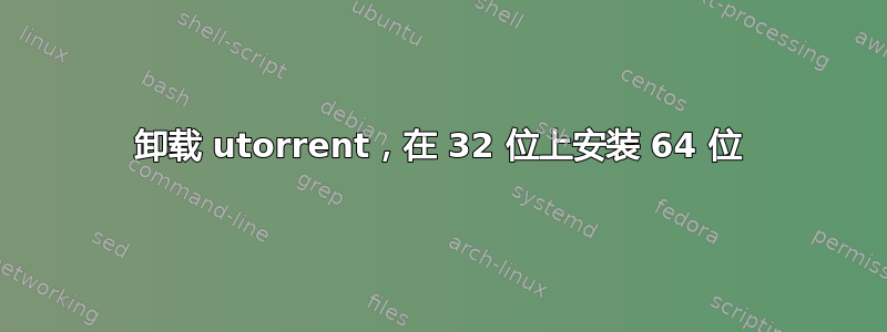 卸载 utorrent，在 32 位上安装 64 位