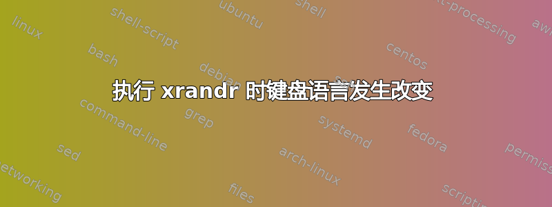 执行 xrandr 时键盘语言发生改变