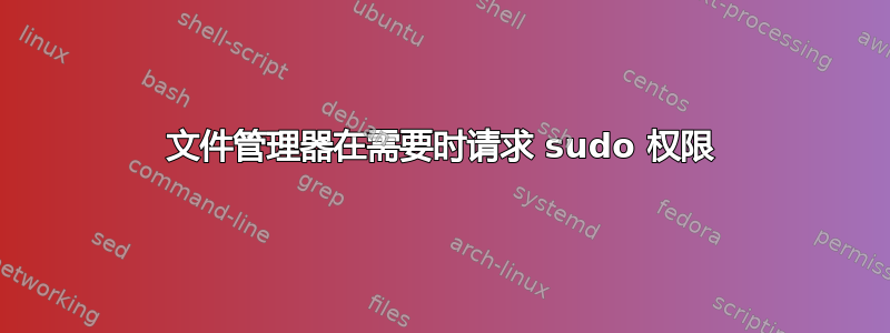 文件管理器在需要时请求 sudo 权限