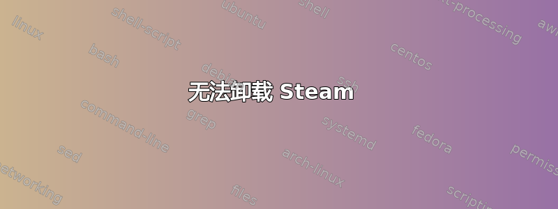 无法卸载 Steam 