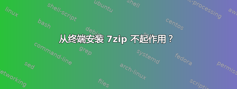 从终端安装 7zip 不起作用？