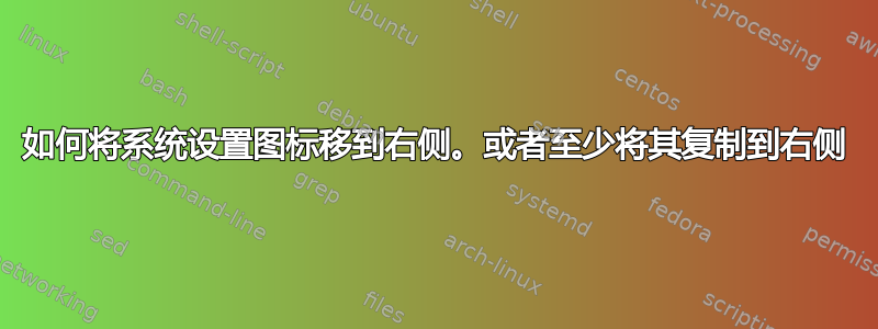 如何将系统设置图标移到右侧。或者至少将其复制到右侧