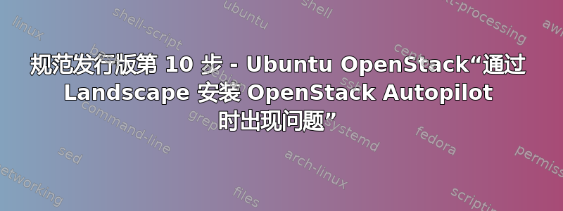 规范发行版第 10 步 - Ubuntu OpenStack“通过 Landscape 安装 OpenStack Autopilot 时出现问题”