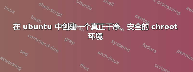 在 ubuntu 中创建一个真正干净、安全的 chroot 环境