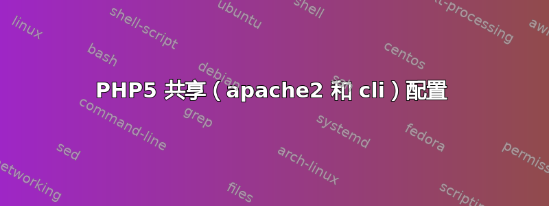 PHP5 共享（apache2 和 cli）配置