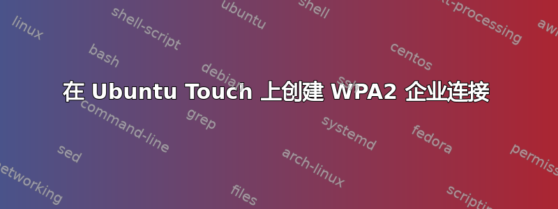 在 Ubuntu Touch 上创建 WPA2 企业连接