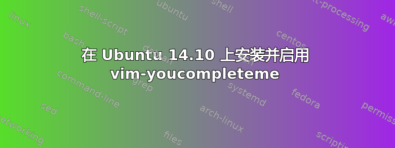 在 Ubuntu 14.10 上安装并启用 vim-youcompleteme