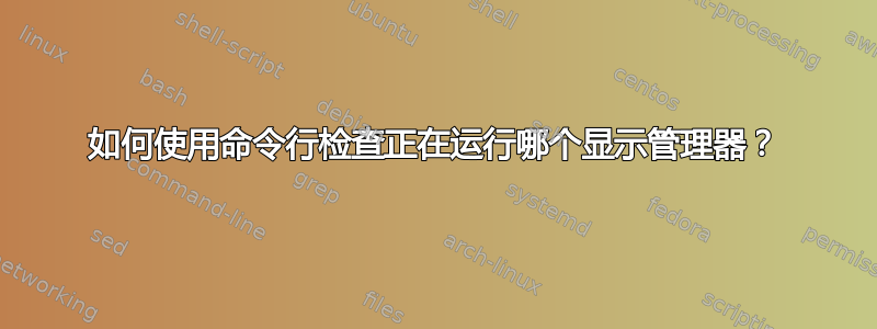 如何使用命令行检查正在运行哪个显示管理器？