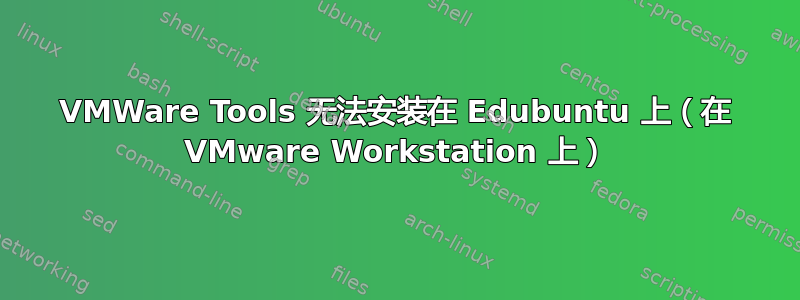 VMWare Tools 无法安装在 Edubuntu 上（在 VMware Workstation 上）