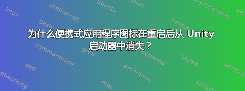 为什么便携式应用程序图标在重启后从 Unity 启动器中消失？