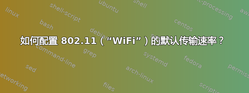 如何配置 802.11（“WiFi”）的默认传输速率？