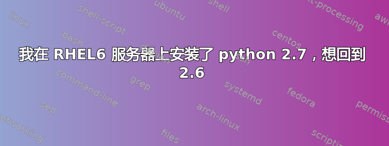 我在 RHEL6 服务器上安装了 python 2.7，想回到 2.6