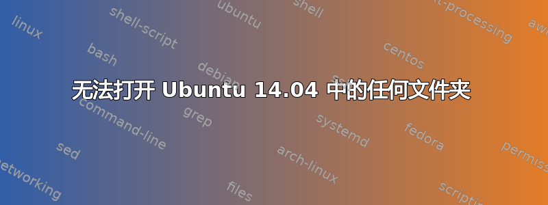 无法打开 Ubuntu 14.04 中的任何文件夹