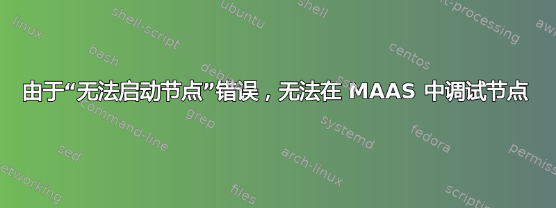 由于“无法启动节点”错误，无法在 MAAS 中调试节点